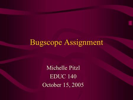 Bugscope Assignment Michelle Pitzl EDUC 140 October 15, 2005.