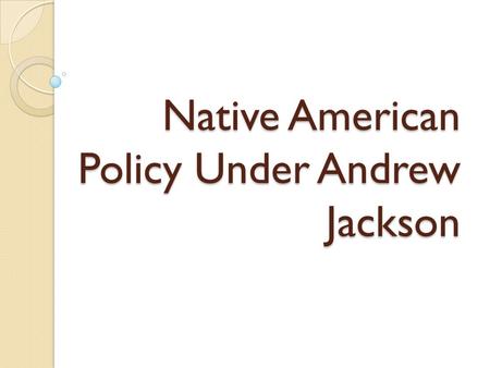 Native American Policy Under Andrew Jackson. “ How do we solve the “Indian Problem”?