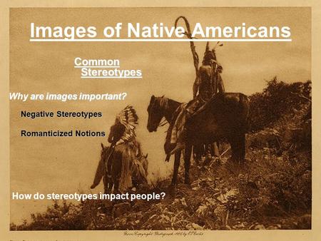 Images of Native Americans Common Stereotypes Common Stereotypes are images important? Why are images important? Negative Stereotypes Negative Stereotypes.