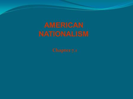 Chapter 7.1 AMERICAN NATIONALISM. The Era of Good Feelings President James Monroe – 5 th president War of 1812 inspired great nationalism, dubbed the.