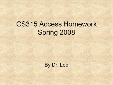 CS315 Access Homework Spring 2008 By Dr. Lee. Access Homework 1 Due: 2/5/2008 Do In-the-Lab 1 (Birds2U Database) on pages AC56-AC58. Note: Add the following.