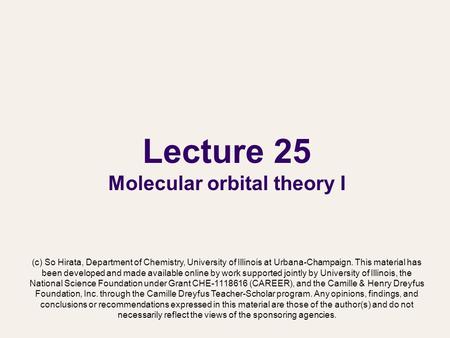 Lecture 25 Molecular orbital theory I (c) So Hirata, Department of Chemistry, University of Illinois at Urbana-Champaign. This material has been developed.