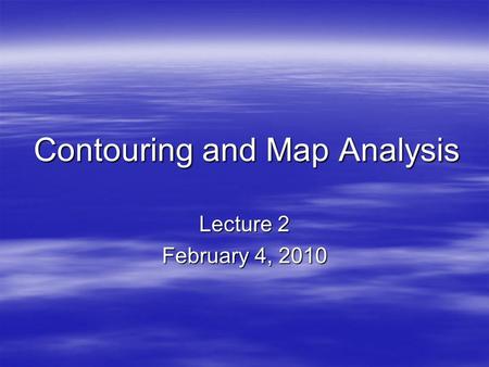 Contouring and Map Analysis Lecture 2 February 4, 2010.