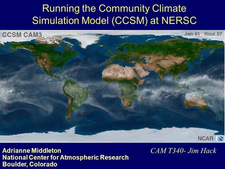 Adrianne Middleton National Center for Atmospheric Research Boulder, Colorado CAM T340- Jim Hack Running the Community Climate Simulation Model (CCSM)