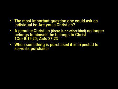 The most important question one could ask an individual is: Are you a Christian? A genuine Christian (there is no other kind) no longer belongs to himself,