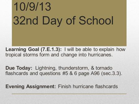 10/9/13 32nd Day of School Learning Goal (7.E.1.3): I will be able to explain how tropical storms form and change into hurricanes. Due Today: Lightning,