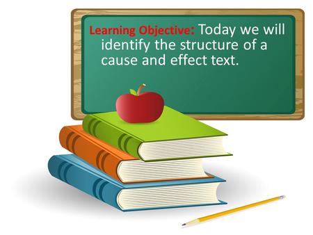 Learning Objective: Today we will identify the structure of a cause and effect text. Do gestures with students. What are we going to do?