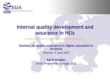 Internal quality development and assurance in HEIs Seminar on quality assurance in higher education in Armenia Yerevan, 4 June 2007 Karin Riegler Senior.