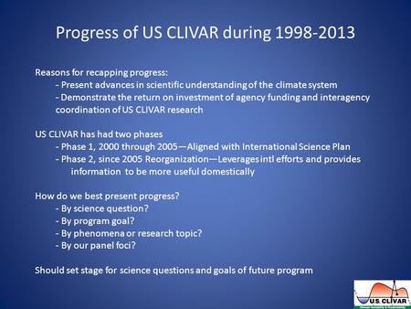 Progress of US CLIVAR during 1998-2013 Reasons for recapping progress: - Present advances in scientific understanding of the climate system - Demonstrate.