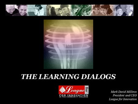 THE LEARNING DIALOGS Mark David Milliron President and CEO League for Innovation.