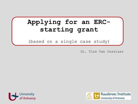 Applying for an ERC- starting grant (based on a single case study) Dr. Tine Van Osselaer.