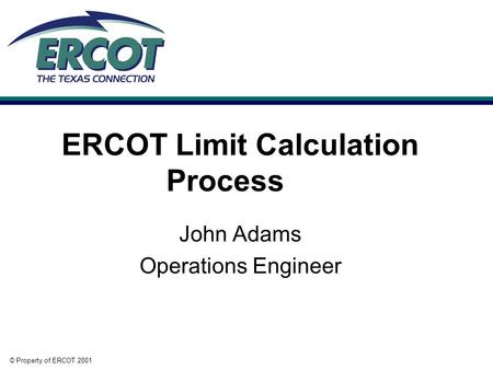 © Property of ERCOT 2001 ERCOT Limit Calculation Process John Adams Operations Engineer.