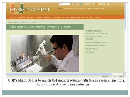 UGR’s Major Goal is to match UM undergraduates with faculty research mentors. Apply online at www.miami.edu/ugr.