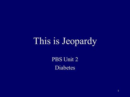 1 This is Jeopardy PBS Unit 2 Diabetes 2 Category No. 1 Category No. 2 Category No. 3 Category No. 4 Category No. 5 100 200 300 400 500 Final Jeopardy.