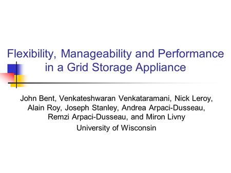 Flexibility, Manageability and Performance in a Grid Storage Appliance John Bent, Venkateshwaran Venkataramani, Nick Leroy, Alain Roy, Joseph Stanley,