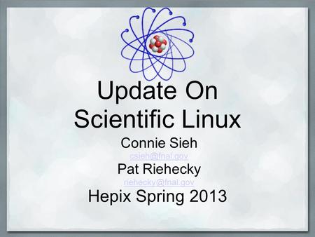 Update On Scientific Linux Connie Sieh Pat Riehecky Hepix Spring 2013.