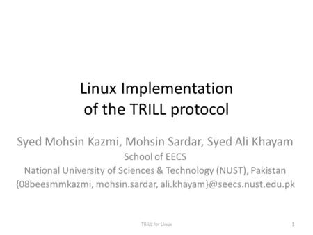 Linux Implementation of the TRILL protocol Syed Mohsin Kazmi, Mohsin Sardar, Syed Ali Khayam School of EECS National University of Sciences & Technology.