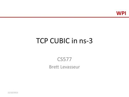 TCP CUBIC in ns-3 CS577 Brett Levasseur 12/10/2013.