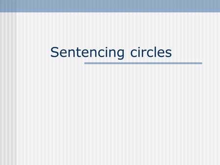 Sentencing circles. What is a Sentencing Circle? Based on the traditional Aboriginal method of dealing with members of the community who have broken the.