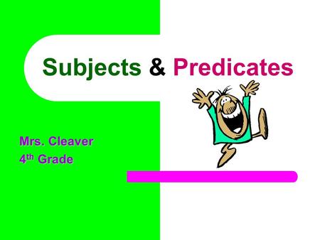 Subjects & Predicates Mrs. Cleaver 4 th Grade OBJECTIVE The students will be able to identify subjects and predicates in a sentence.