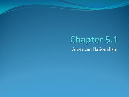 American Nationalism. Introduction The United States entered an “Era of Good Feelings” after the War of 1812. The federal government began building the.