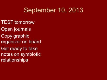 September 10, 2013 TEST tomorrow Open journals Copy graphic organizer on board Get ready to take notes on symbiotic relationships.