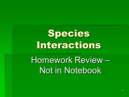 Species Interactions 1 Homework Review – Not in Notebook.