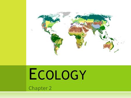 Chapter 2 E COLOGY.  Ecology is the scientific discipline in which the relationships among living organisms and the interaction the organisms have with.