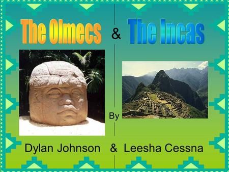 The Olmecs The Incas & By Dylan Johnson & Leesha Cessna.