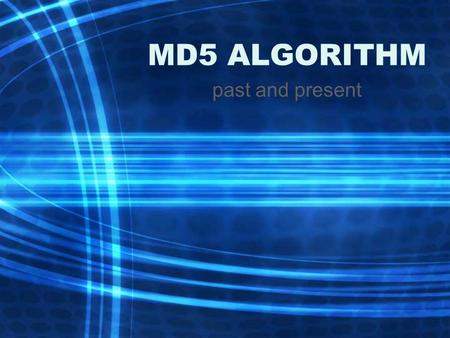 MD5 ALGORITHM past and present. History Initial checking of integrity – checksums, then CRC These are only good at detecting lost information due to hardware.