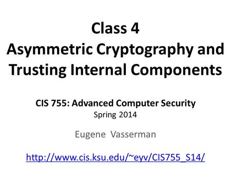 Class 4 Asymmetric Cryptography and Trusting Internal Components CIS 755: Advanced Computer Security Spring 2014 Eugene Vasserman