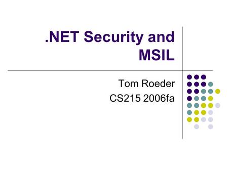 .NET Security and MSIL Tom Roeder CS215 2006fa. MSIL Common intermediate language really CIL in ECMA standard MSIL is common name Very close to C# (and.