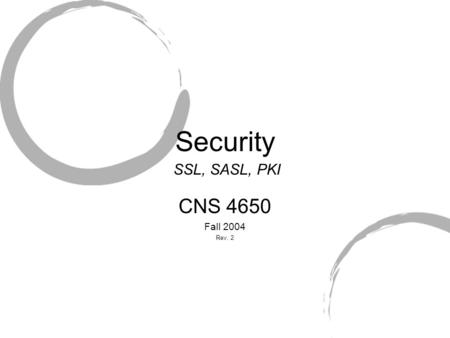 Security CNS 4650 Fall 2004 Rev. 2 SSL, SASL, PKI.