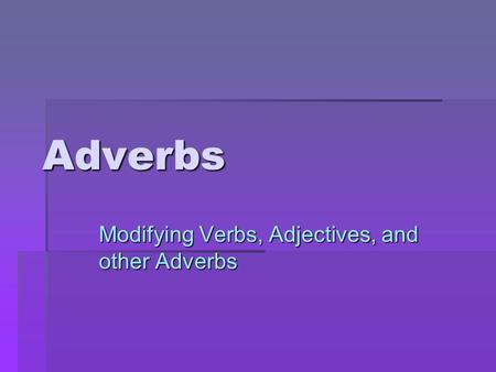 Modifying Verbs, Adjectives, and other Adverbs