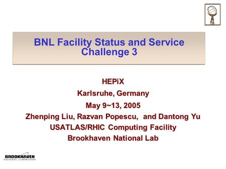 BNL Facility Status and Service Challenge 3 HEPiX Karlsruhe, Germany May 9~13, 2005 Zhenping Liu, Razvan Popescu, and Dantong Yu USATLAS/RHIC Computing.