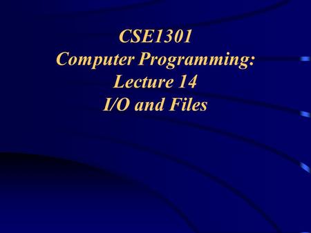 CSE1301 Computer Programming: Lecture 14 I/O and Files.