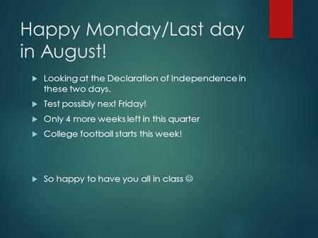 Happy Monday/Last day in August!  Looking at the Declaration of Independence in these two days.  Test possibly next Friday!  Only 4 more weeks left.