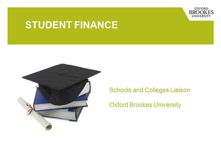 STUDENT FINANCE Schools and Colleges Liaison Oxford Brookes University.