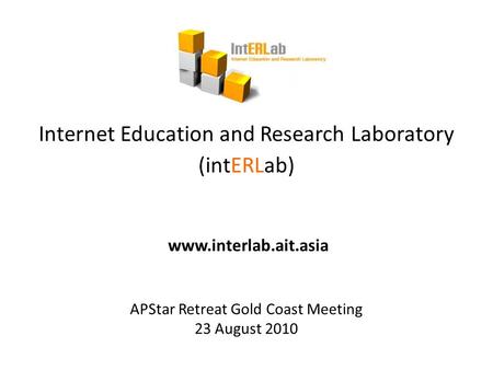 Internet Education and Research Laboratory (intERLab) www.interlab.ait.asia APStar Retreat Gold Coast Meeting 23 August 2010.