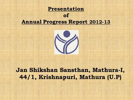 Presentation of Annual Progress Report 2012-13 Jan Shikshan Sansthan, Mathura-I, 44/1, Krishnapuri, Mathura (U.P)