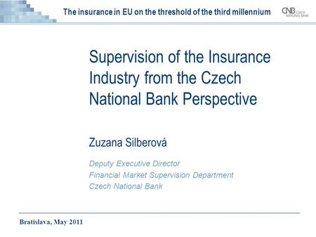 The insurance in EU on the threshold of the third millennium Supervision of the Insurance Industry from the Czech National Bank Perspective Zuzana Silberová.