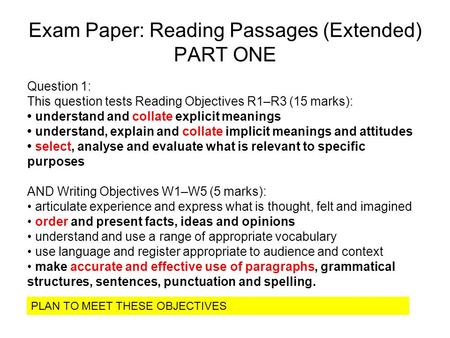 Exam Paper: Reading Passages (Extended) PART ONE Question 1: This question tests Reading Objectives R1–R3 (15 marks): understand and collate explicit meanings.