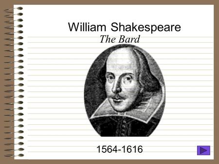 William Shakespeare 1564-1616 The Bard. Childhood Born April 23 (we think), 1564 Stratford-upon-Avon, England Father was a local prominent merchant.