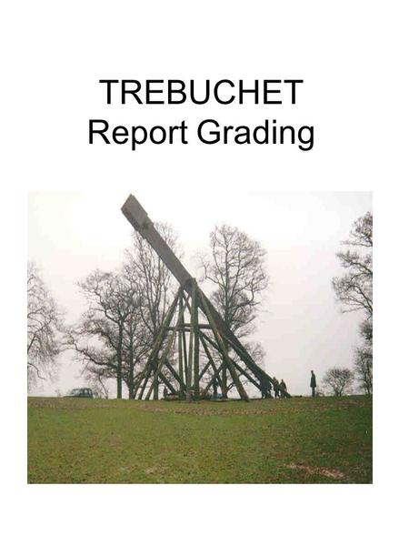 TREBUCHET Report Grading. Trebuchet The report will included the following information: (1) a word processed document, size 12 font, doubled spaced, (2)