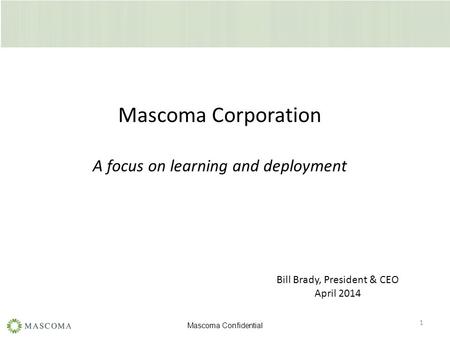 Mascoma Confidential 1 Mascoma Corporation A focus on learning and deployment Bill Brady, President & CEO April 2014.