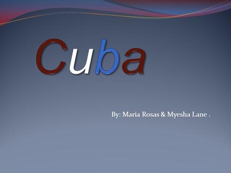 By: Maria Rosas & Myesha Lane. Map of Cuba Geography on Cuba  Cuba is the largest island of the west Indies group (equal in area to Pennsylvania),