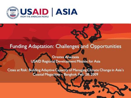 Funding Adaptation: Challenges and Opportunities Orestes Anastasia USAID Regional Development Mission for Asia Cities at Risk: Building Adaptive Capacity.