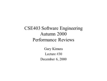 CSE403 Software Engineering Autumn 2000 Performance Reviews Gary Kimura Lecture #30 December 6, 2000.