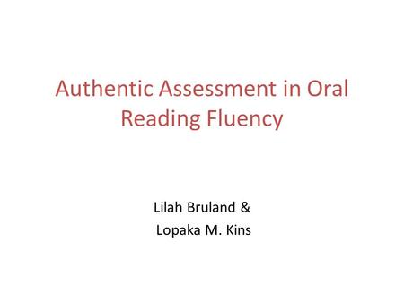 Authentic Assessment in Oral Reading Fluency Lilah Bruland & Lopaka M. Kins.