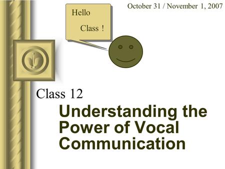 Class 12 Understanding the Power of Vocal Communication October 31 / November 1, 2007 Hello Class !